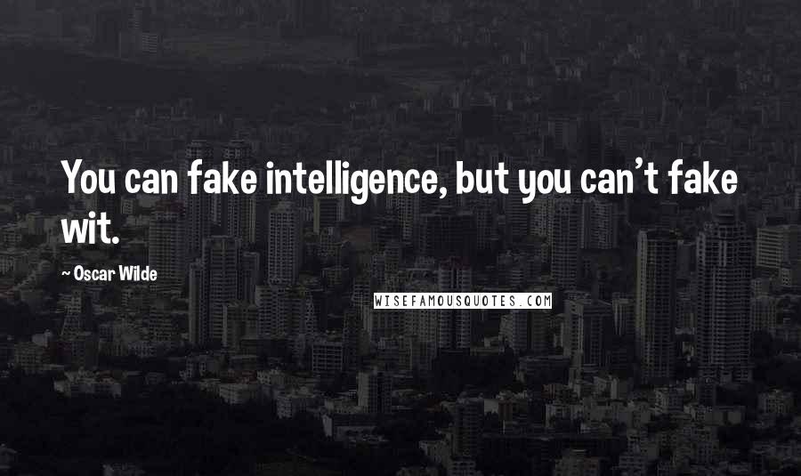 Oscar Wilde Quotes: You can fake intelligence, but you can't fake wit.
