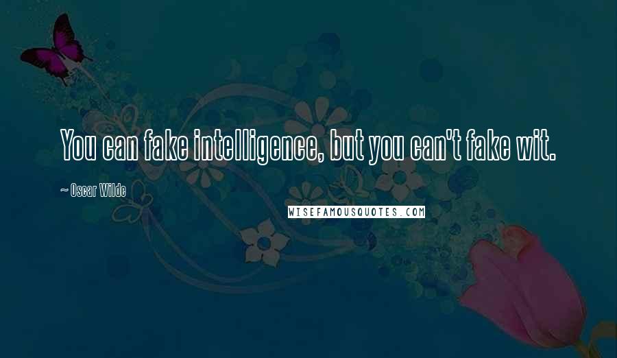 Oscar Wilde Quotes: You can fake intelligence, but you can't fake wit.