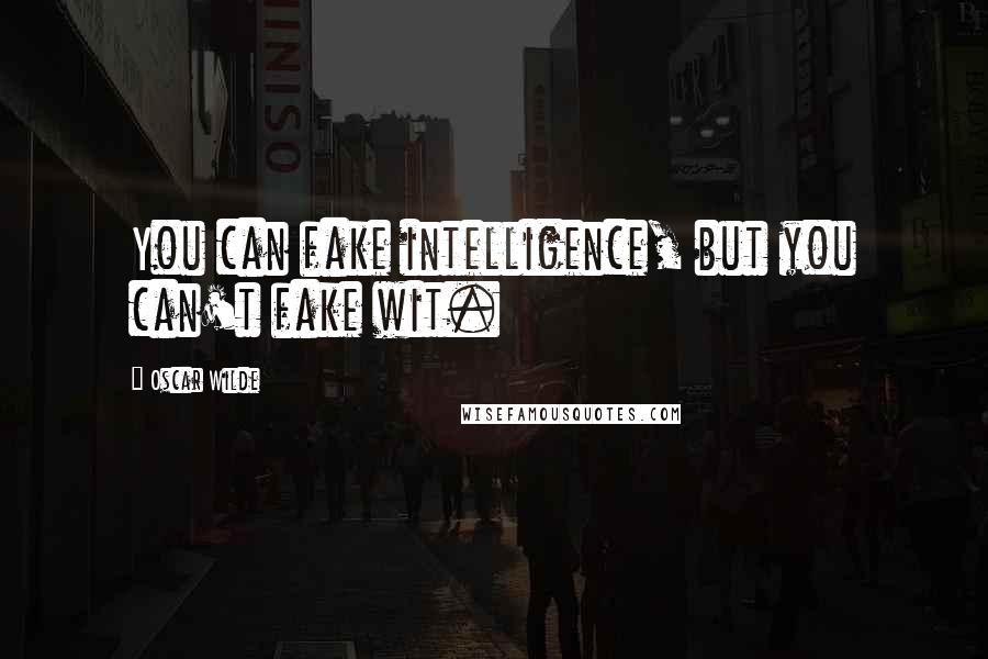 Oscar Wilde Quotes: You can fake intelligence, but you can't fake wit.