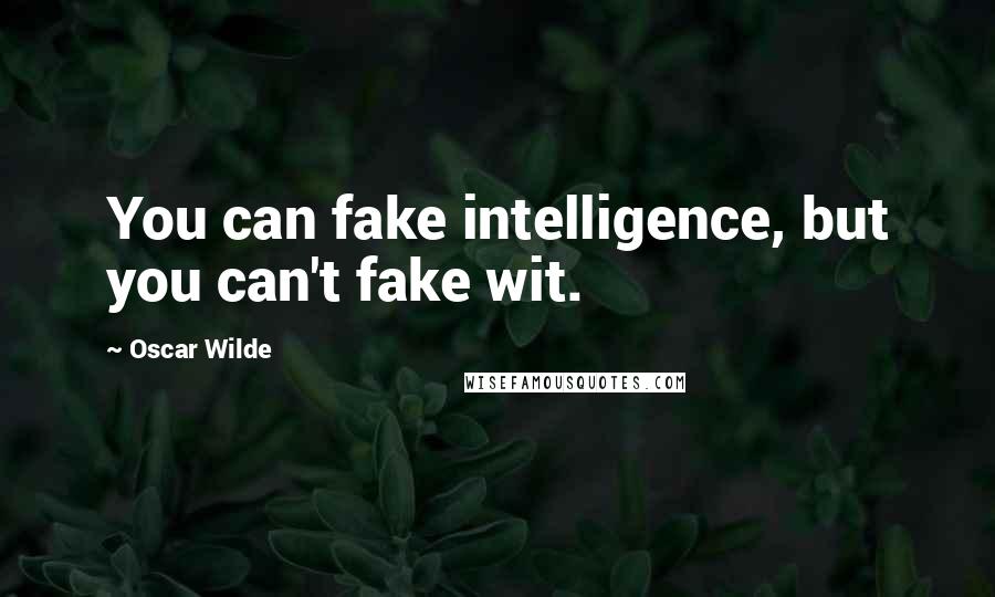 Oscar Wilde Quotes: You can fake intelligence, but you can't fake wit.