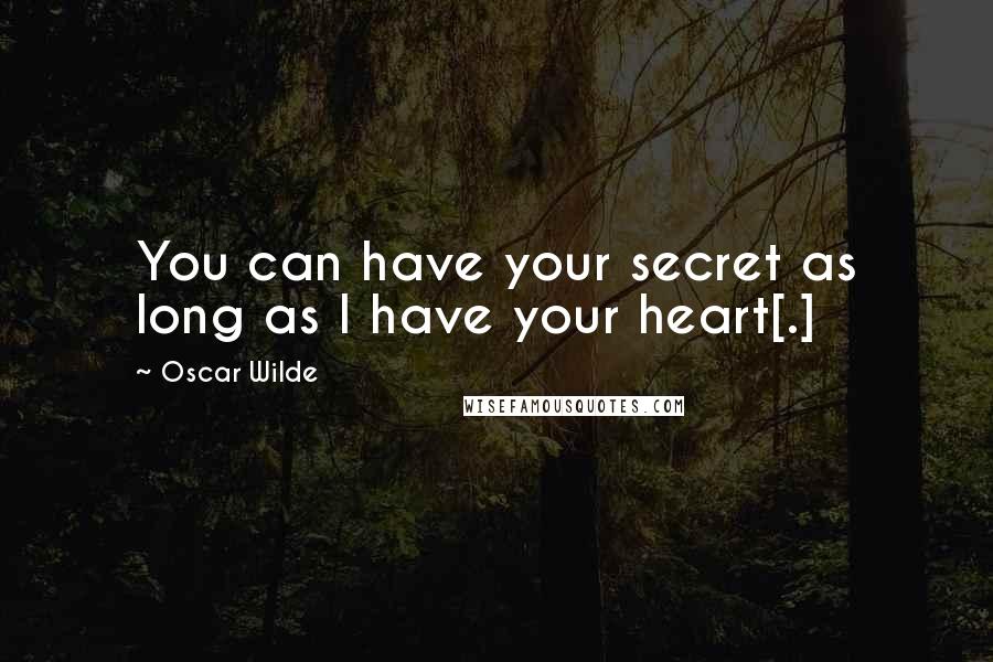 Oscar Wilde Quotes: You can have your secret as long as I have your heart[.]