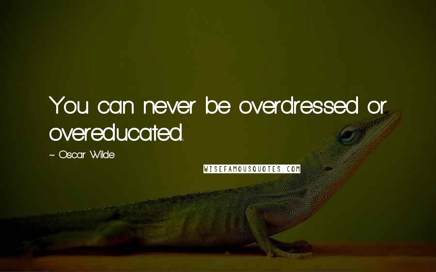 Oscar Wilde Quotes: You can never be overdressed or overeducated.