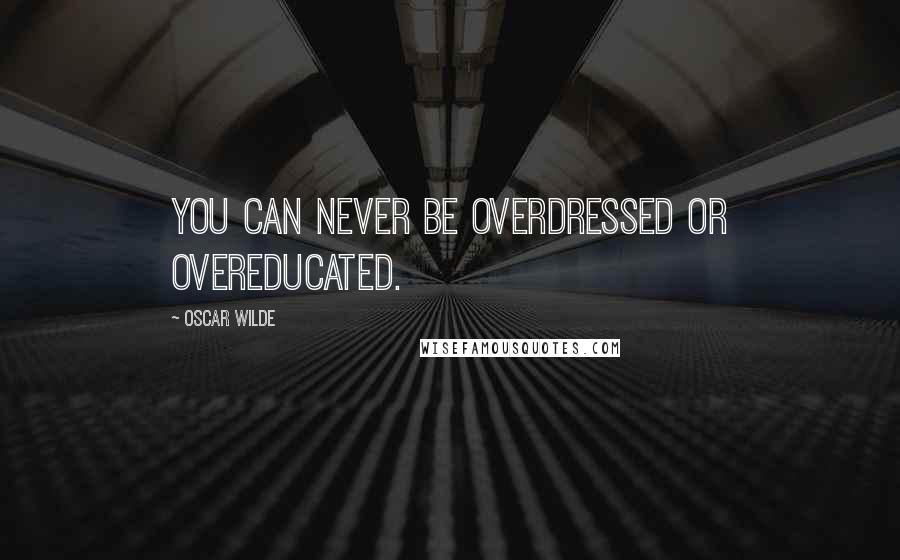 Oscar Wilde Quotes: You can never be overdressed or overeducated.