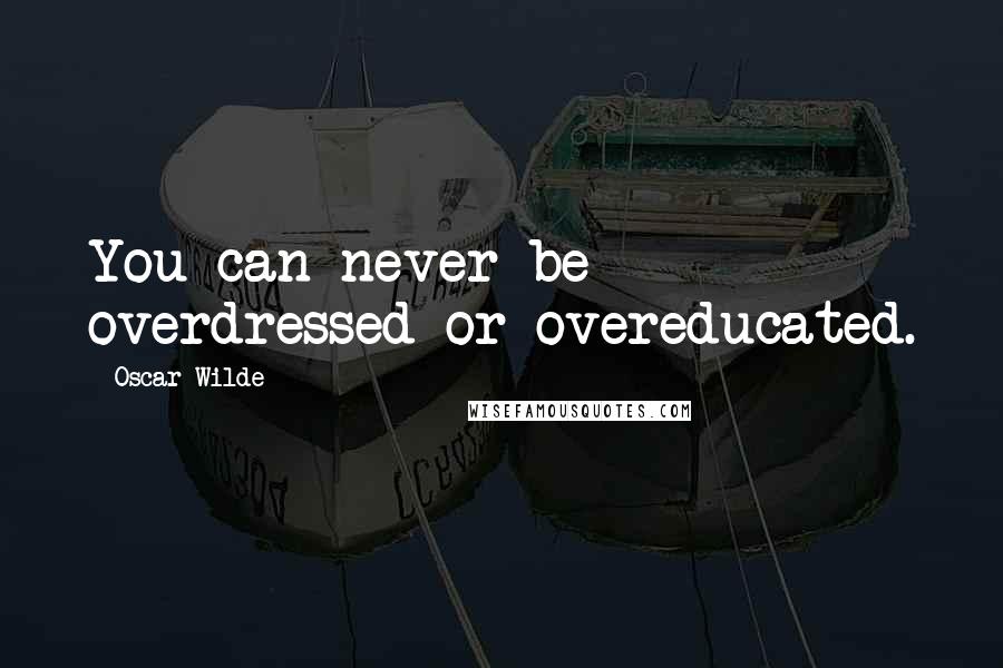 Oscar Wilde Quotes: You can never be overdressed or overeducated.