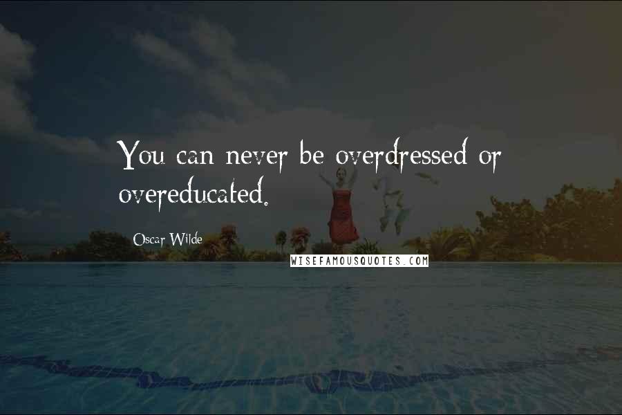 Oscar Wilde Quotes: You can never be overdressed or overeducated.