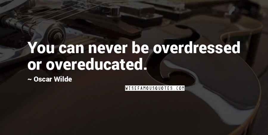 Oscar Wilde Quotes: You can never be overdressed or overeducated.