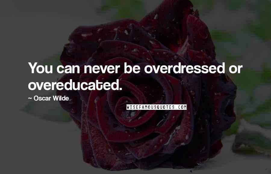 Oscar Wilde Quotes: You can never be overdressed or overeducated.