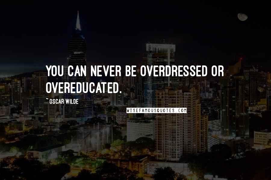 Oscar Wilde Quotes: You can never be overdressed or overeducated.