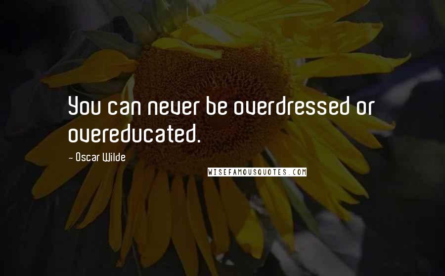 Oscar Wilde Quotes: You can never be overdressed or overeducated.
