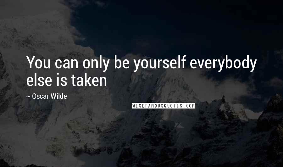 Oscar Wilde Quotes: You can only be yourself everybody else is taken