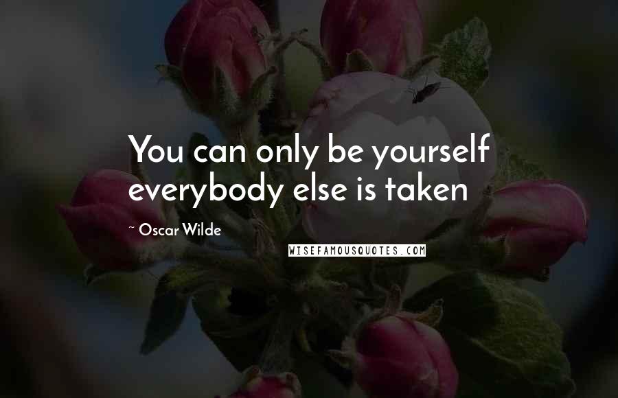 Oscar Wilde Quotes: You can only be yourself everybody else is taken