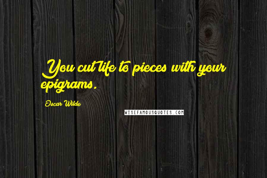 Oscar Wilde Quotes: You cut life to pieces with your epigrams.