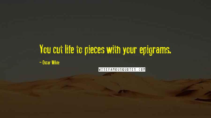 Oscar Wilde Quotes: You cut life to pieces with your epigrams.