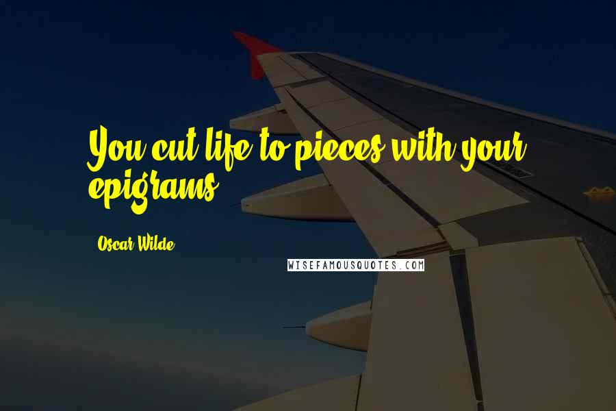 Oscar Wilde Quotes: You cut life to pieces with your epigrams.