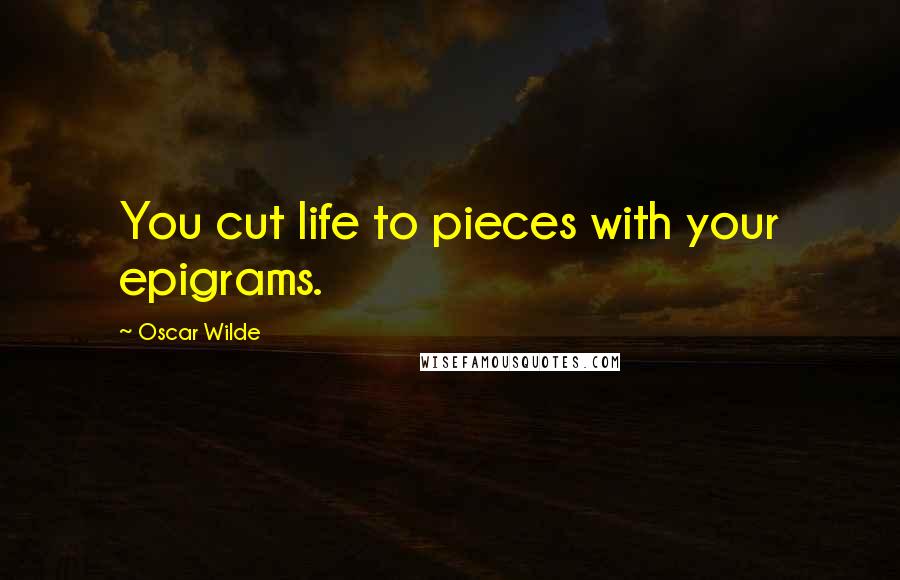 Oscar Wilde Quotes: You cut life to pieces with your epigrams.