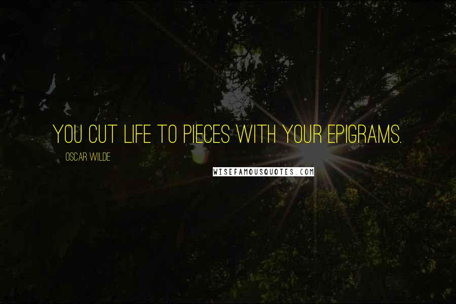 Oscar Wilde Quotes: You cut life to pieces with your epigrams.