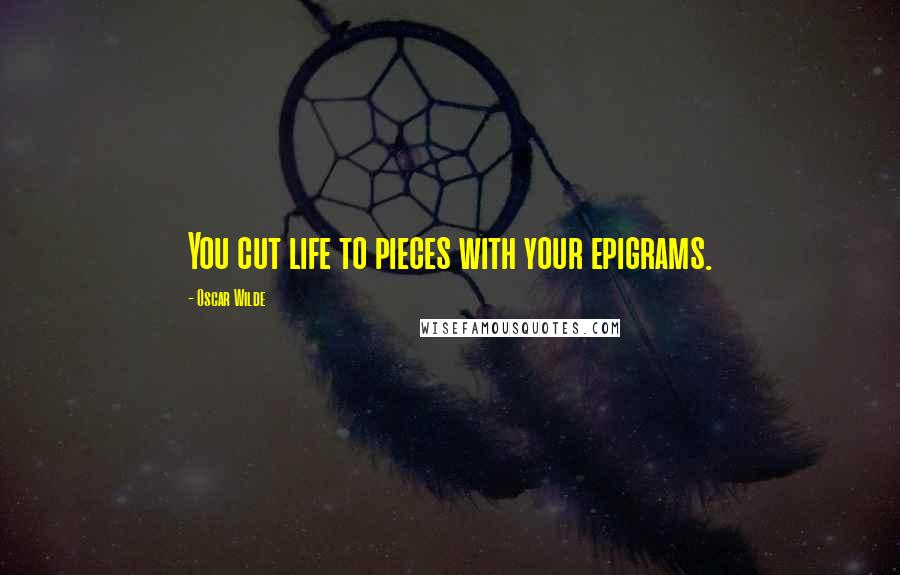 Oscar Wilde Quotes: You cut life to pieces with your epigrams.