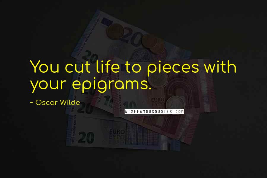 Oscar Wilde Quotes: You cut life to pieces with your epigrams.