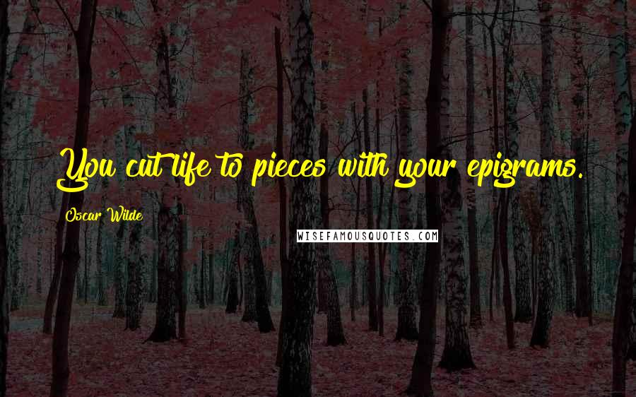 Oscar Wilde Quotes: You cut life to pieces with your epigrams.