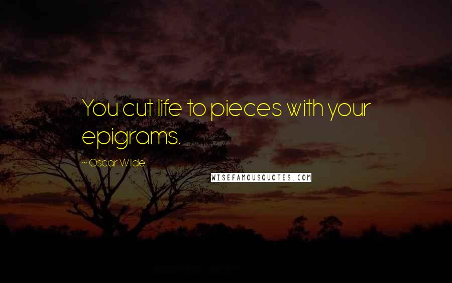 Oscar Wilde Quotes: You cut life to pieces with your epigrams.