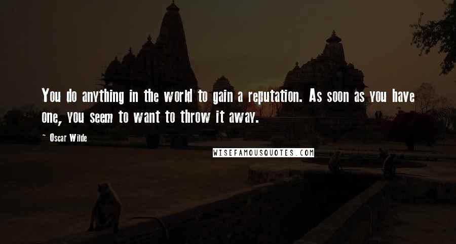 Oscar Wilde Quotes: You do anything in the world to gain a reputation. As soon as you have one, you seem to want to throw it away.