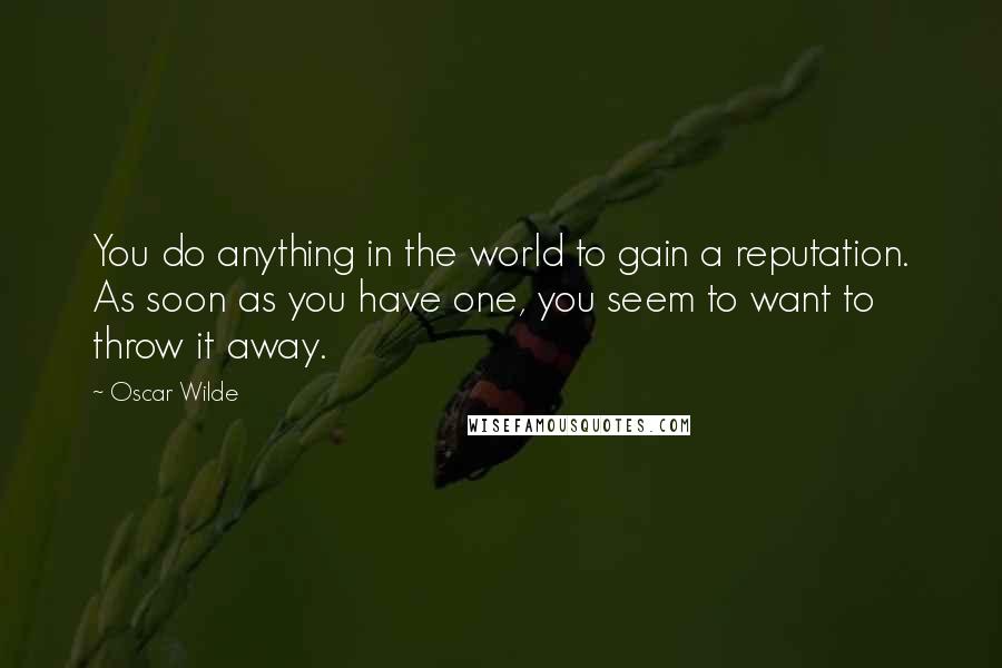 Oscar Wilde Quotes: You do anything in the world to gain a reputation. As soon as you have one, you seem to want to throw it away.