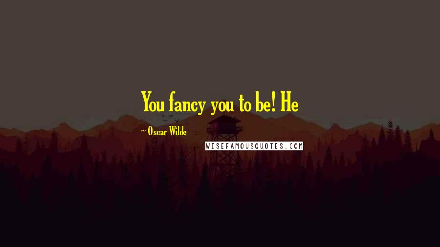 Oscar Wilde Quotes: You fancy you to be! He