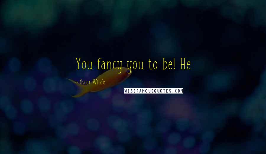 Oscar Wilde Quotes: You fancy you to be! He