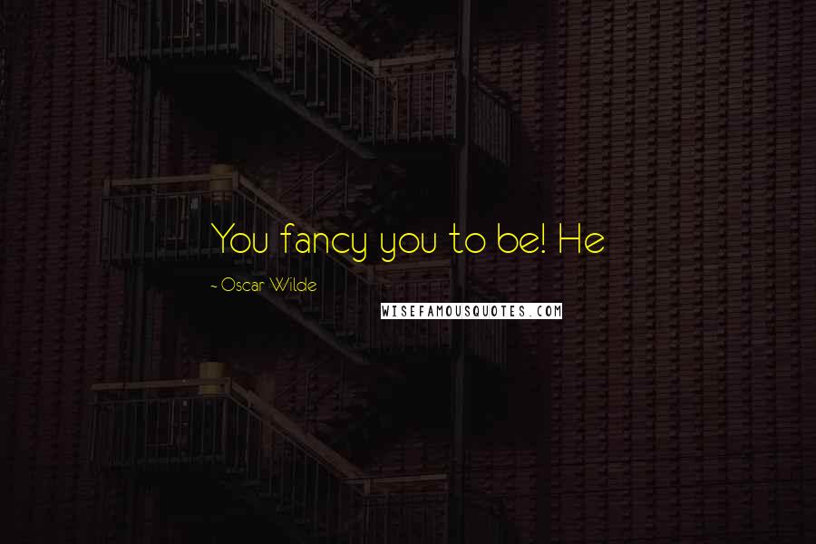 Oscar Wilde Quotes: You fancy you to be! He