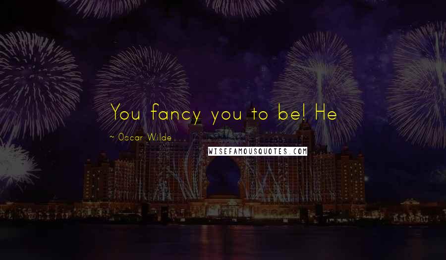 Oscar Wilde Quotes: You fancy you to be! He