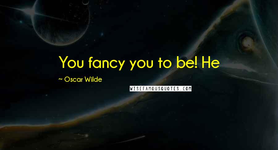 Oscar Wilde Quotes: You fancy you to be! He