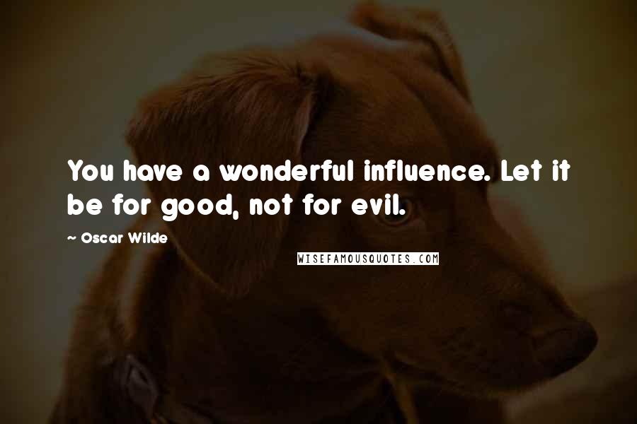 Oscar Wilde Quotes: You have a wonderful influence. Let it be for good, not for evil.