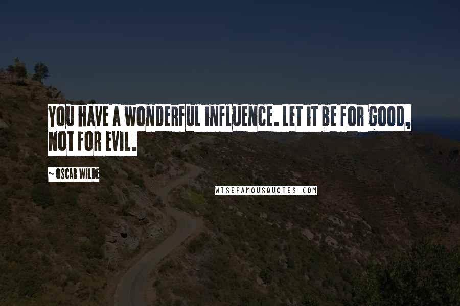 Oscar Wilde Quotes: You have a wonderful influence. Let it be for good, not for evil.