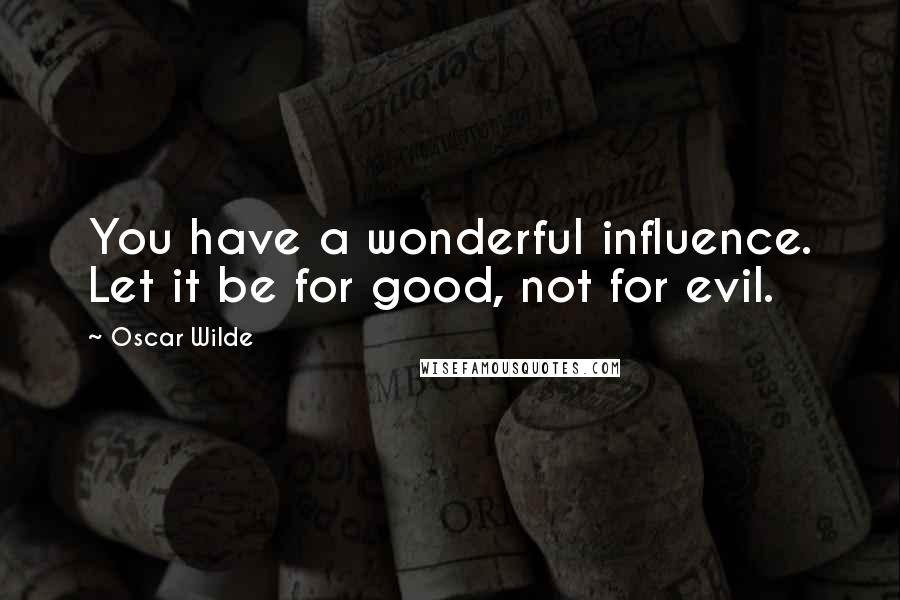 Oscar Wilde Quotes: You have a wonderful influence. Let it be for good, not for evil.