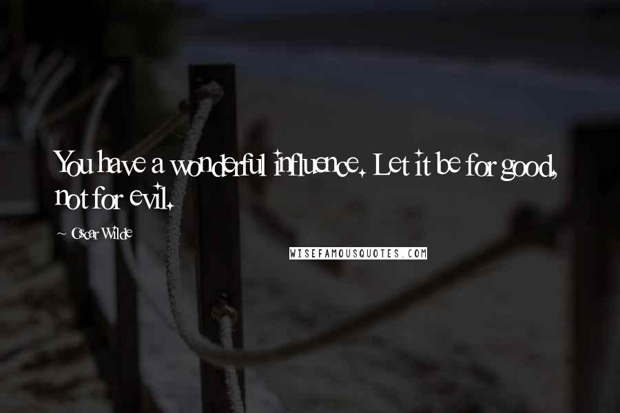 Oscar Wilde Quotes: You have a wonderful influence. Let it be for good, not for evil.