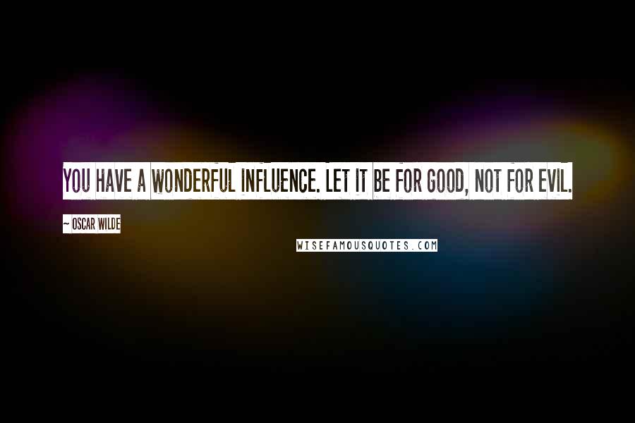 Oscar Wilde Quotes: You have a wonderful influence. Let it be for good, not for evil.