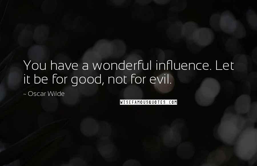 Oscar Wilde Quotes: You have a wonderful influence. Let it be for good, not for evil.