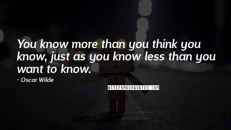 Oscar Wilde Quotes: You know more than you think you know, just as you know less than you want to know.