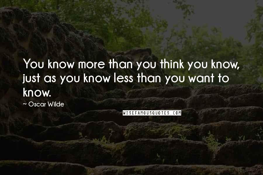 Oscar Wilde Quotes: You know more than you think you know, just as you know less than you want to know.