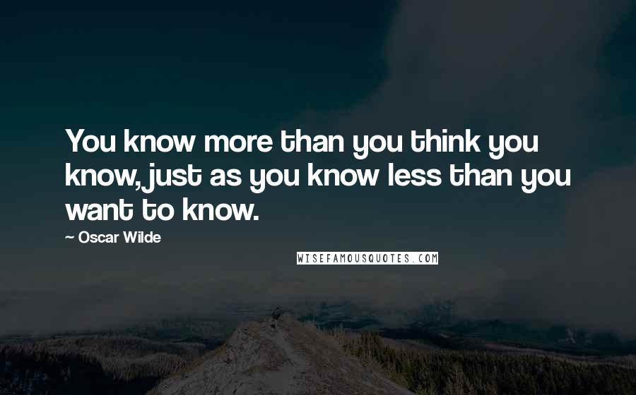 Oscar Wilde Quotes: You know more than you think you know, just as you know less than you want to know.