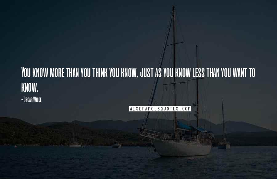 Oscar Wilde Quotes: You know more than you think you know, just as you know less than you want to know.