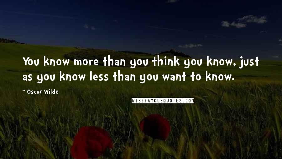 Oscar Wilde Quotes: You know more than you think you know, just as you know less than you want to know.