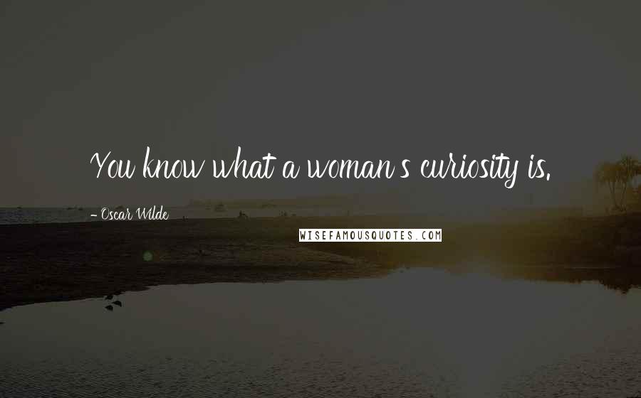 Oscar Wilde Quotes: You know what a woman's curiosity is.