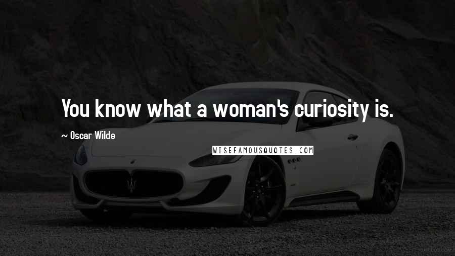 Oscar Wilde Quotes: You know what a woman's curiosity is.