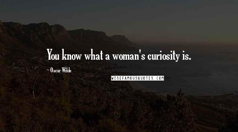 Oscar Wilde Quotes: You know what a woman's curiosity is.