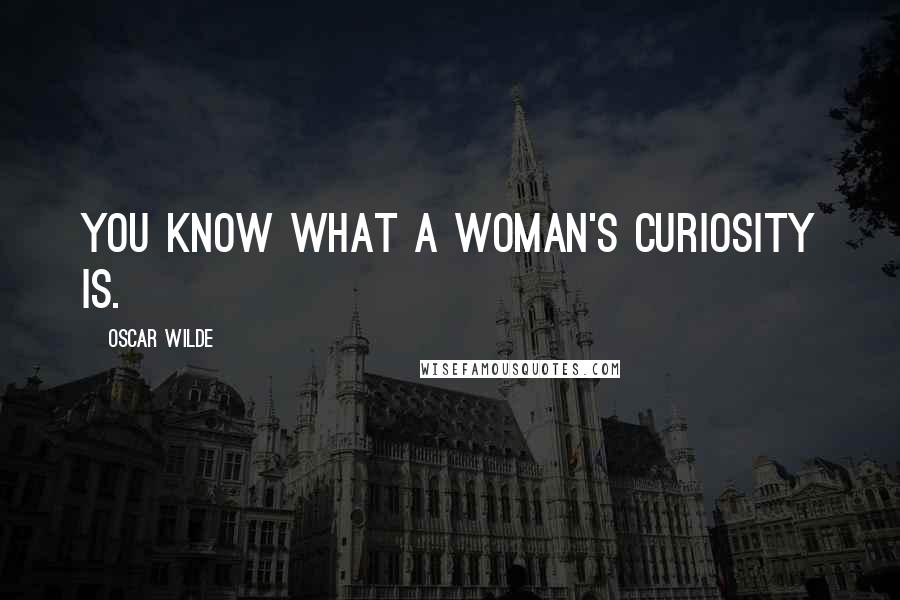 Oscar Wilde Quotes: You know what a woman's curiosity is.