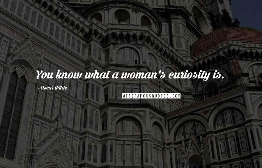 Oscar Wilde Quotes: You know what a woman's curiosity is.