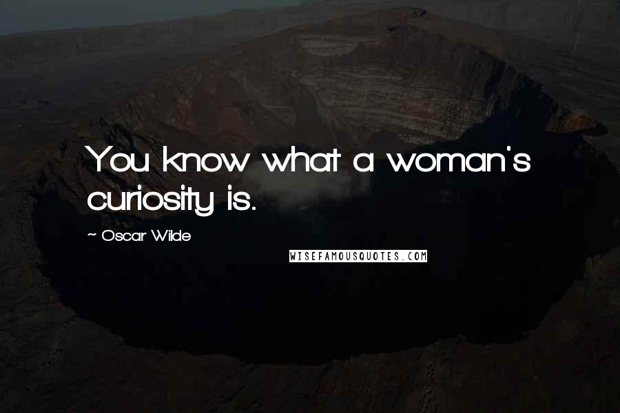 Oscar Wilde Quotes: You know what a woman's curiosity is.