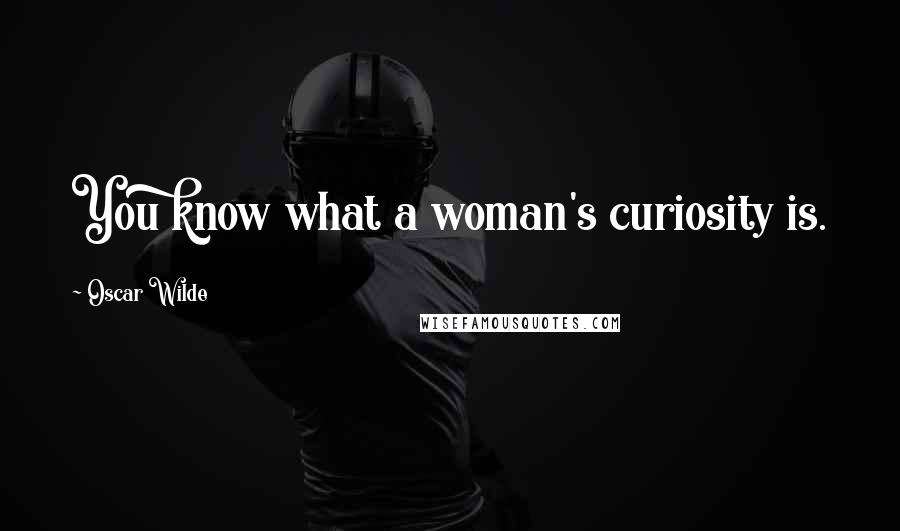 Oscar Wilde Quotes: You know what a woman's curiosity is.