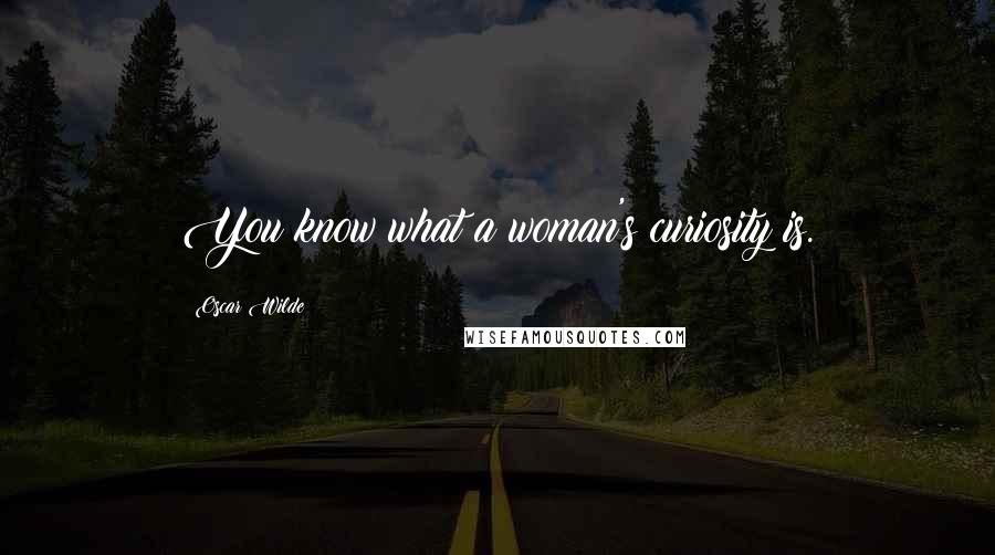 Oscar Wilde Quotes: You know what a woman's curiosity is.